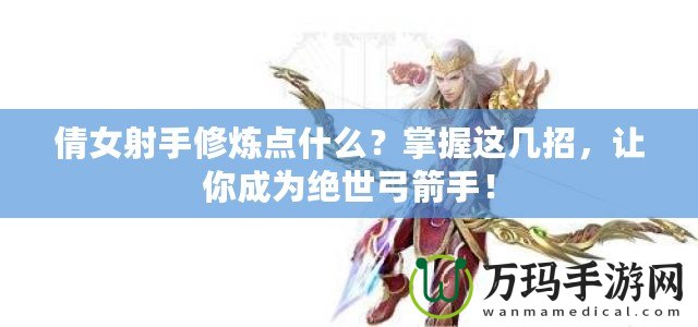 倩女射手修煉點(diǎn)什么？掌握這幾招，讓你成為絕世弓箭手！