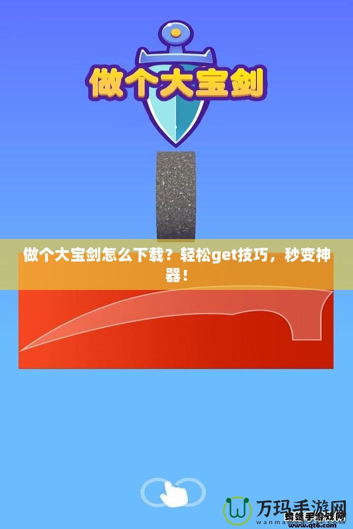 做個(gè)大寶劍怎么下載？輕松get技巧，秒變神器！