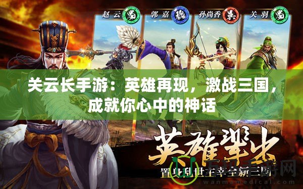 關(guān)云長手游：英雄再現(xiàn)，激戰(zhàn)三國，成就你心中的神話