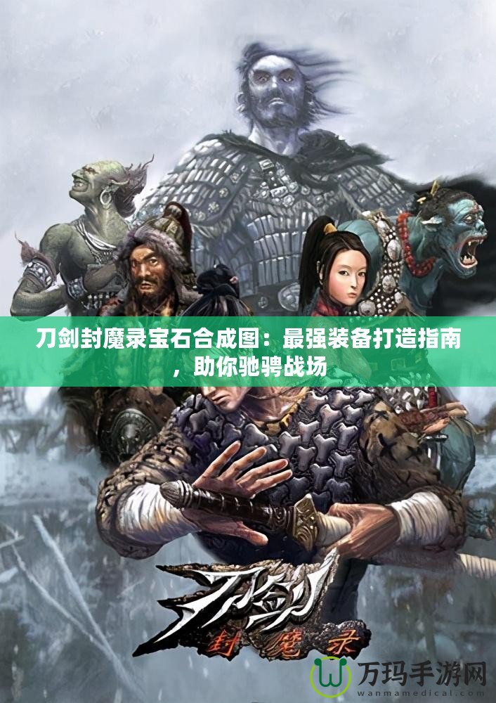 刀劍封魔錄寶石合成圖：最強裝備打造指南，助你馳騁戰(zhàn)場