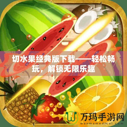 切水果經(jīng)典版下載——輕松暢玩，解鎖無(wú)限樂(lè)趣