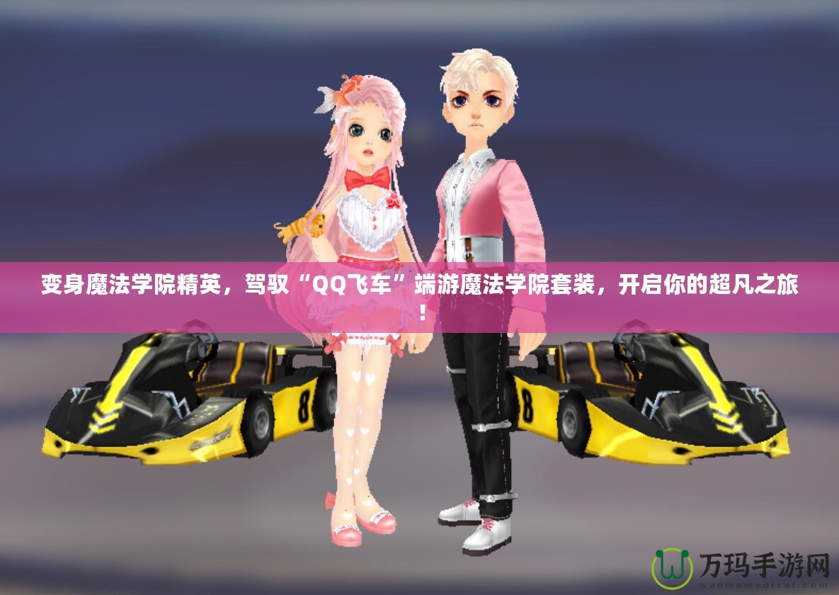 變身魔法學(xué)院精英，駕馭“QQ飛車”端游魔法學(xué)院套裝，開(kāi)啟你的超凡之旅！