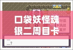 口袋妖怪魂銀二周目卡比獸怎么叫醒？探索最實用的技巧與心得