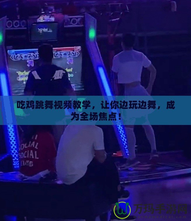 吃雞跳舞視頻教學(xué)，讓你邊玩邊舞，成為全場(chǎng)焦點(diǎn)！