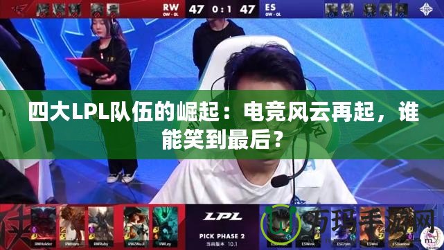 四大LPL隊伍的崛起：電競風云再起，誰能笑到最后？