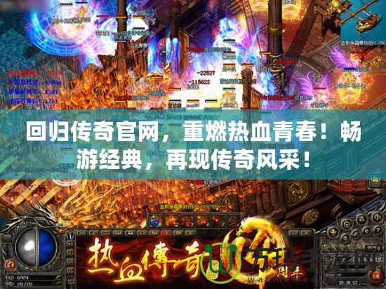 回歸傳奇官網(wǎng)，重燃熱血青春！暢游經(jīng)典，再現(xiàn)傳奇風(fēng)采！