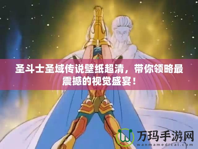 圣斗士圣域傳說壁紙超清，帶你領略最震撼的視覺盛宴！