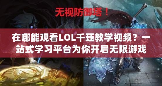 在哪能觀看LOL千玨教學(xué)視頻？一站式學(xué)習(xí)平臺(tái)為你開啟無限游戲之旅！