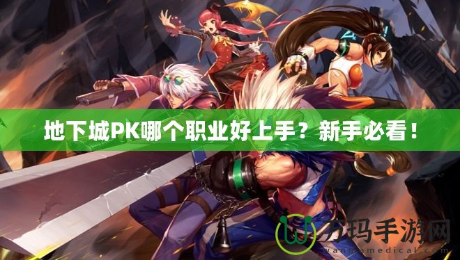 地下城PK哪個(gè)職業(yè)好上手？新手必看！