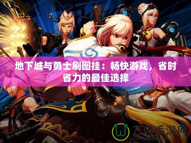 地下城與勇士刷圖掛：暢快游戲，省時省力的最佳選擇