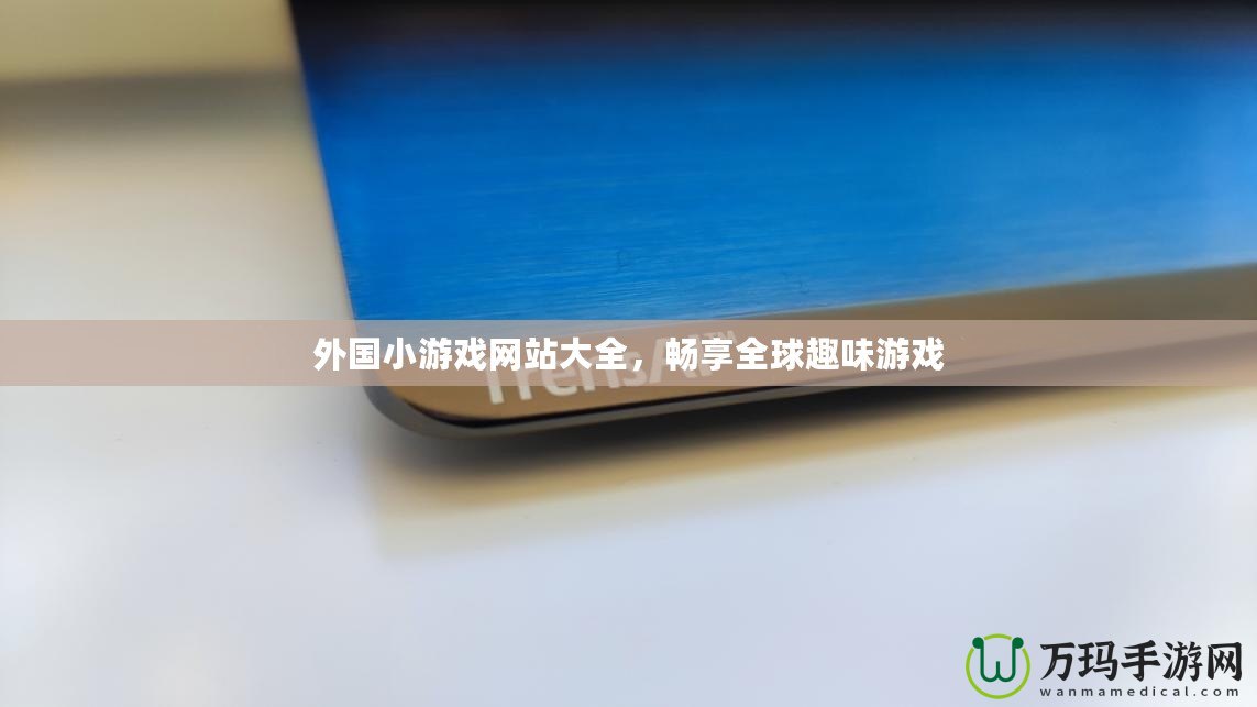 外國(guó)小游戲網(wǎng)站大全，暢享全球趣味游戲