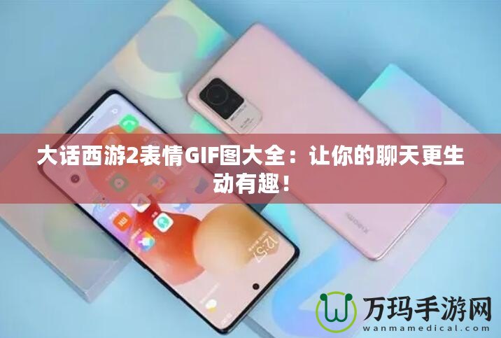大話西游2表情GIF圖大全：讓你的聊天更生動有趣！