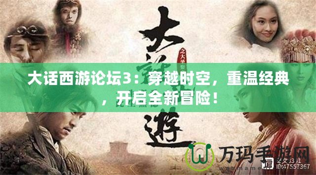 大話西游論壇3：穿越時空，重溫經(jīng)典，開啟全新冒險！