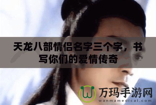 天龍八部情侶名字三個字，書寫你們的愛情傳奇