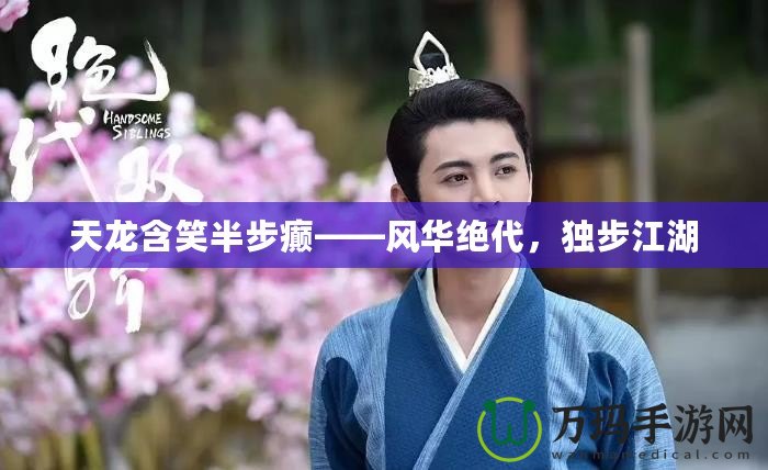 天龍含笑半步癲——風華絕代，獨步江湖