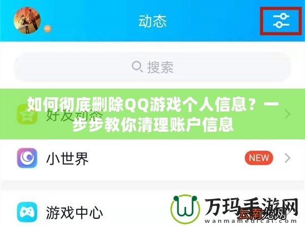 如何徹底刪除QQ游戲個(gè)人信息？一步步教你清理賬戶信息