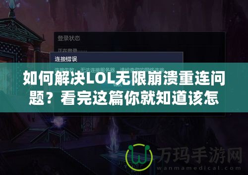 如何解決LOL無限崩潰重連問題？看完這篇你就知道該怎么辦！