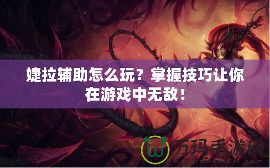 婕拉輔助怎么玩？掌握技巧讓你在游戲中無敵！