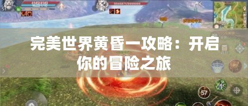 完美世界黃昏一攻略：開啟你的冒險之旅