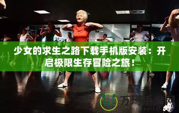 少女的求生之路下載手機(jī)版安裝：開啟極限生存冒險之旅！