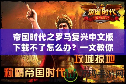 帝國時代之羅馬復興中文版下載不了怎么辦？一文教你輕松解決！