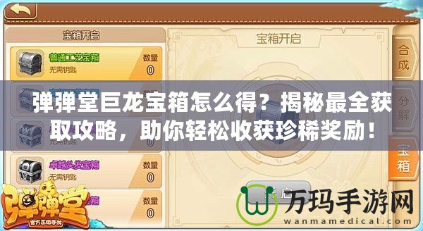 彈彈堂巨龍寶箱怎么得？揭秘最全獲取攻略，助你輕松收獲珍稀獎勵！