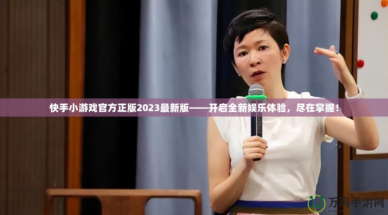 快手小游戲官方正版2023最新版——開啟全新娛樂體驗(yàn)，盡在掌握！