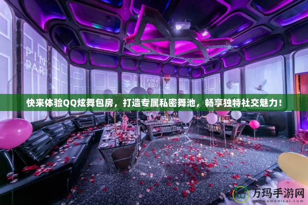 快來體驗QQ炫舞包房，打造專屬私密舞池，暢享獨特社交魅力！