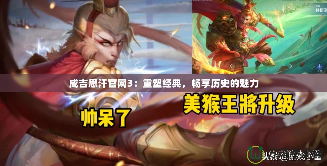 成吉思汗官網(wǎng)3：重塑經(jīng)典，暢享歷史的魅力