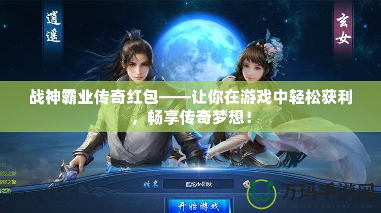 戰(zhàn)神霸業(yè)傳奇紅包——讓你在游戲中輕松獲利，暢享傳奇夢想！