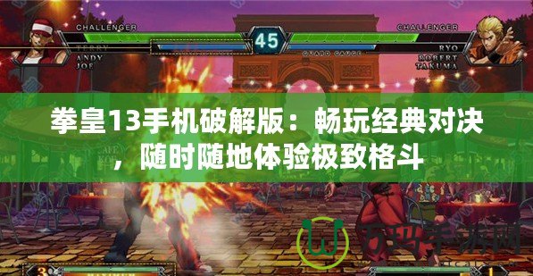 拳皇13手機(jī)破解版：暢玩經(jīng)典對(duì)決，隨時(shí)隨地體驗(yàn)極致格斗