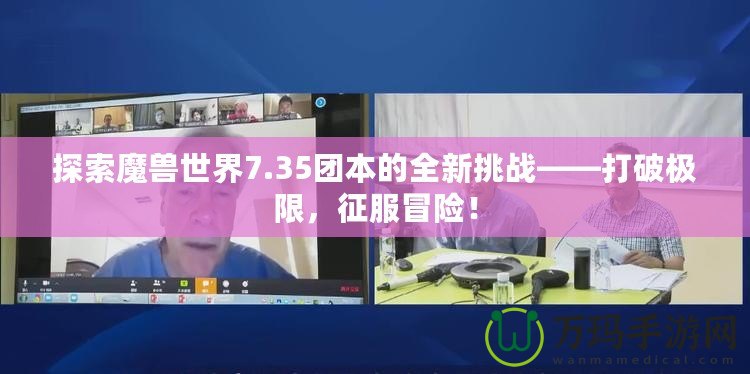 探索魔獸世界7.35團本的全新挑戰(zhàn)——打破極限，征服冒險！