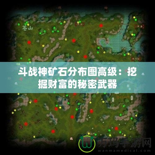 斗戰(zhàn)神礦石分布圖高級：挖掘財(cái)富的秘密武器