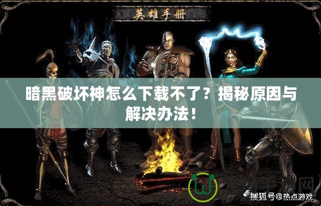 暗黑破壞神怎么下載不了？揭秘原因與解決辦法！