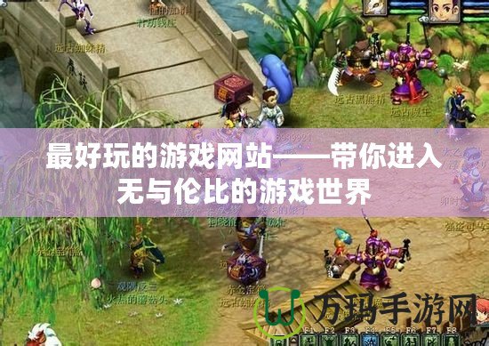 最好玩的游戲網(wǎng)站——帶你進(jìn)入無(wú)與倫比的游戲世界