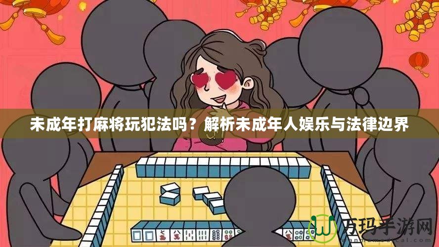 未成年打麻將玩犯法嗎？解析未成年人娛樂與法律邊界