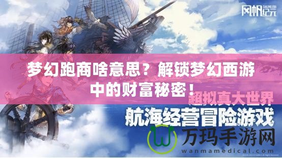 夢(mèng)幻跑商啥意思？解鎖夢(mèng)幻西游中的財(cái)富秘密！
