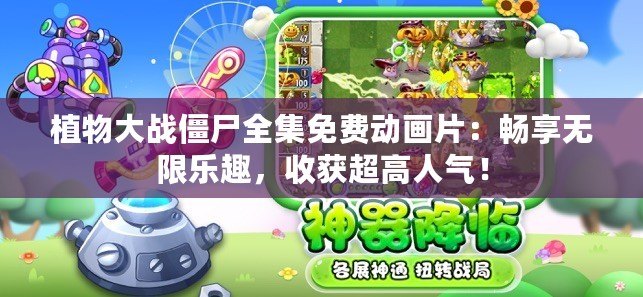 植物大戰(zhàn)僵尸全集免費動畫片：暢享無限樂趣，收獲超高人氣！