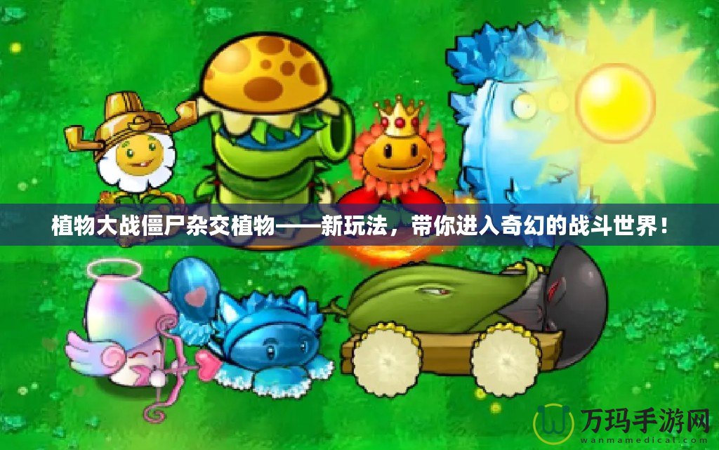 植物大戰(zhàn)僵尸雜交植物——新玩法，帶你進(jìn)入奇幻的戰(zhàn)斗世界！