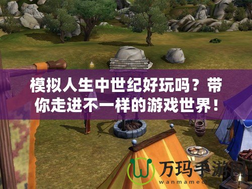模擬人生中世紀好玩嗎？帶你走進不一樣的游戲世界！