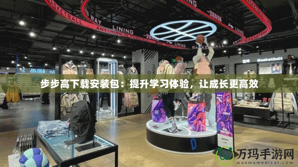 步步高下載安裝包：提升學(xué)習(xí)體驗(yàn)，讓成長(zhǎng)更高效