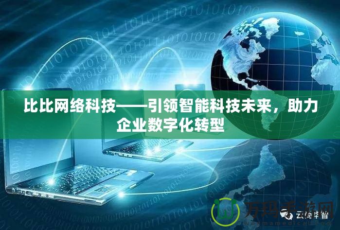 比比網(wǎng)絡(luò)科技——引領(lǐng)智能科技未來，助力企業(yè)數(shù)字化轉(zhuǎn)型