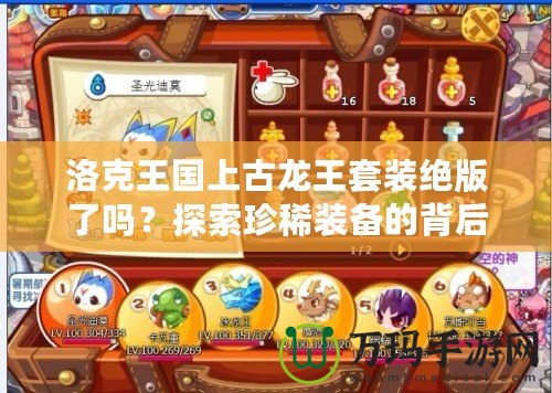 洛克王國上古龍王套裝絕版了嗎？探索珍稀裝備的背后故事