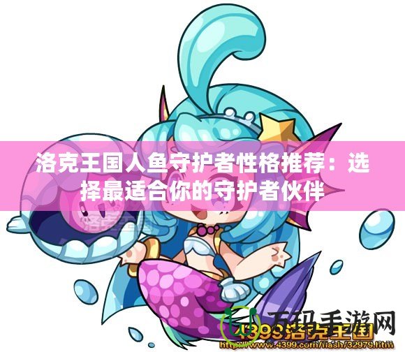 洛克王國(guó)人魚(yú)守護(hù)者性格推薦：選擇最適合你的守護(hù)者伙伴