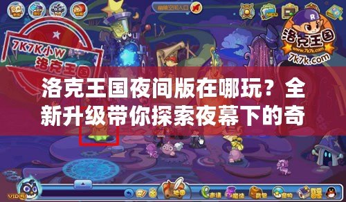 洛克王國夜間版在哪玩？全新升級(jí)帶你探索夜幕下的奇幻王國