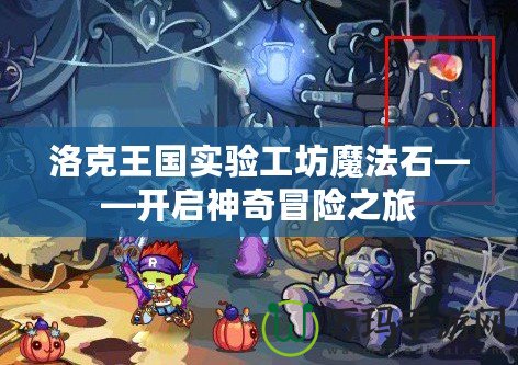 洛克王國(guó)實(shí)驗(yàn)工坊魔法石——開啟神奇冒險(xiǎn)之旅