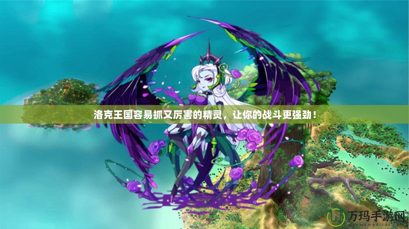 洛克王國(guó)容易抓又厲害的精靈，讓你的戰(zhàn)斗更強(qiáng)勁！