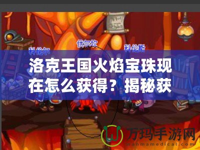 洛克王國火焰寶珠現在怎么獲得？揭秘獲取途徑與技巧！