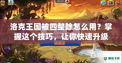 洛克王國被四整除怎么用？掌握這個技巧，讓你快速升級！