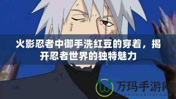 火影忍者中御手洗紅豆的穿著，揭開忍者世界的獨(dú)特魅力